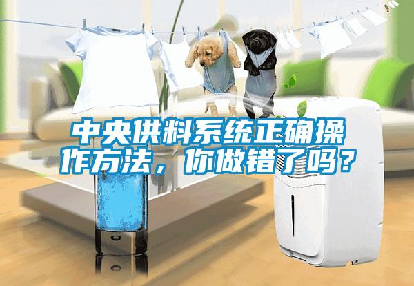 中央供料系统正确操作方法,你做错了吗?