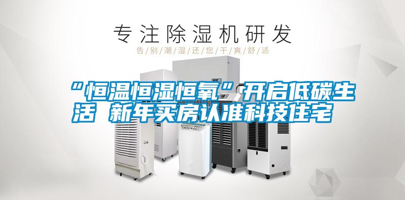 “恒温恒湿恒氧”开启低碳生活 新年买房认准科技住宅