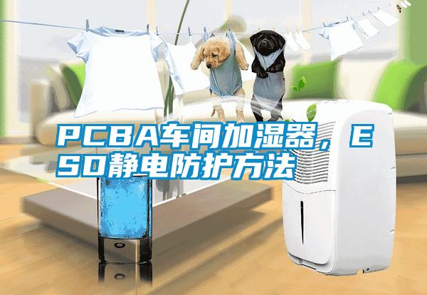 PCBA车间加湿器,ESD静电防护方法