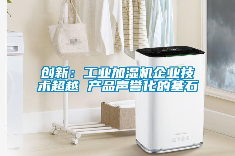 创新:工业加湿机企业技术超越 产品声誉化的基石