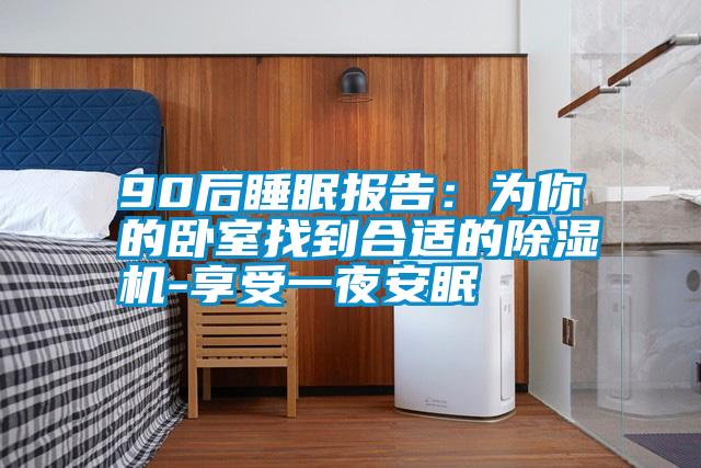 90后睡眠报告:为你的卧室找到合适的除湿机-享受一夜安眠
