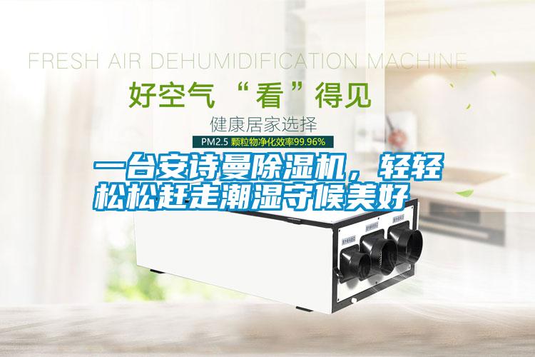 一台安诗曼除湿机,轻轻松松赶走潮湿守候美好