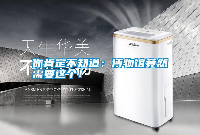 你肯定不知道:博物馆竟然需要这个!