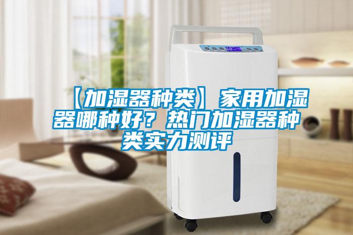 【加湿器种类】家用加湿器哪种好?热门加湿器种类实力测评