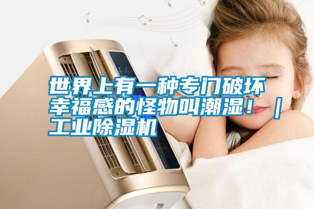 世界上有一种专门破坏幸福感的怪物叫潮湿!|工业除湿机