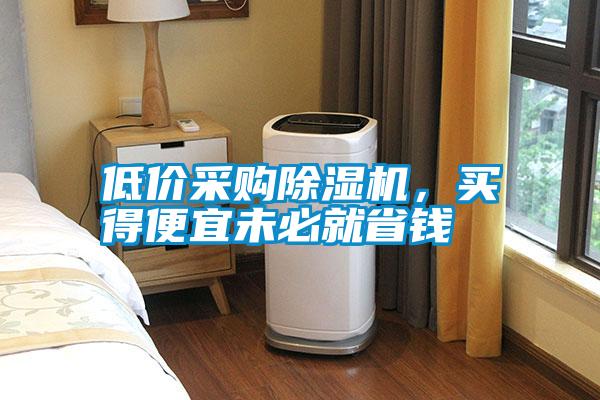低价采购除湿机,买得便宜未必就省钱