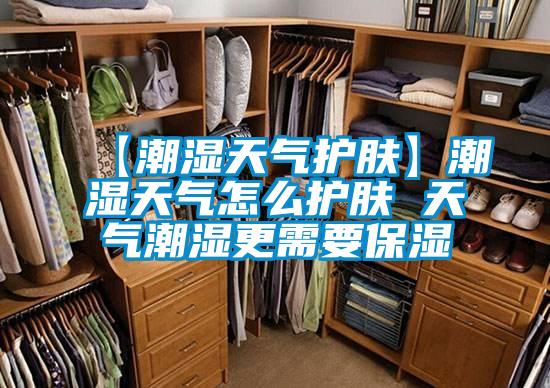 【潮湿天气护肤】潮湿天气怎么护肤 天气潮湿更需要保湿