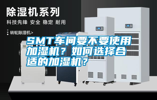 SMT车间要不要使用加湿机?如何选择合适的加湿机?