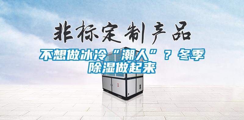 不想做冰冷“潮人”?冬季除湿做起来