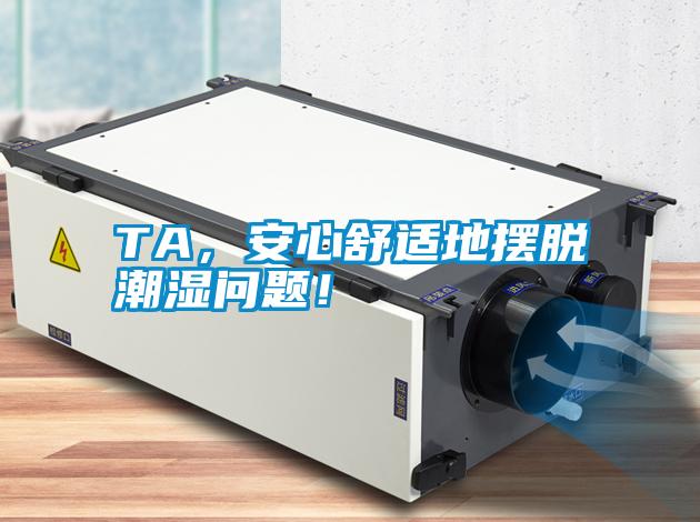 TA,安心舒适地摆脱潮湿问题!