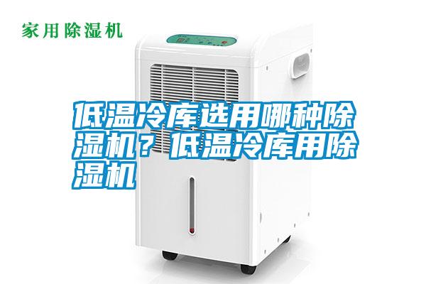 低温冷库选用哪种除湿机?低温冷库用除湿机