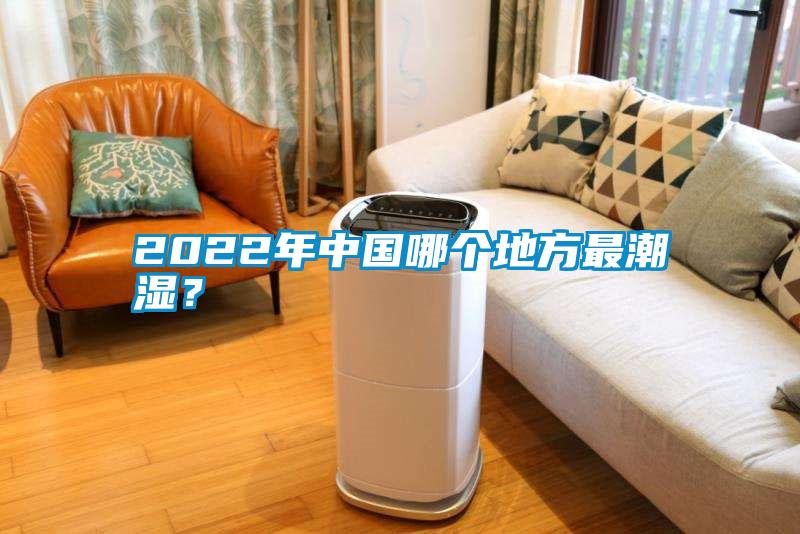 2022年中国哪个地方最潮湿?
