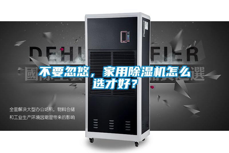 不要忽悠,家用除湿机怎么选才好?
