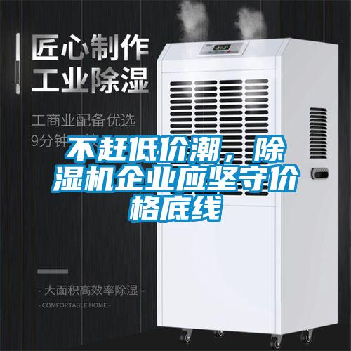 不赶低价潮,除湿机企业应坚守价格底线