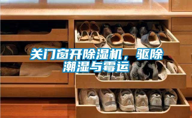 关门窗开除湿机,驱除潮湿与霉运
