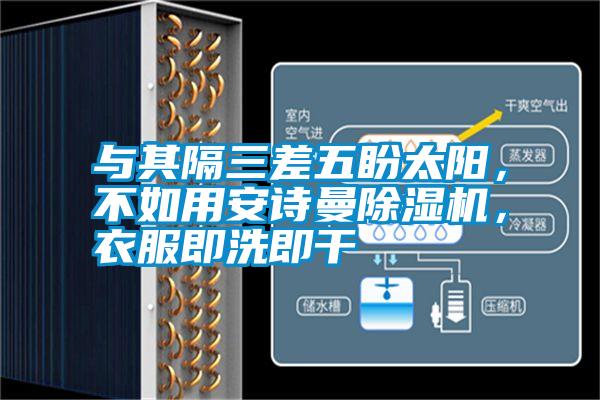 与其隔三差五盼太阳,不如用安诗曼除湿机,衣服即洗即干