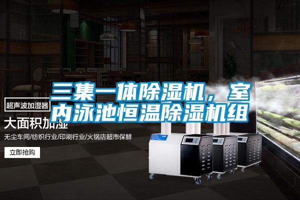 三集一体除湿机,室内泳池恒温除湿机组