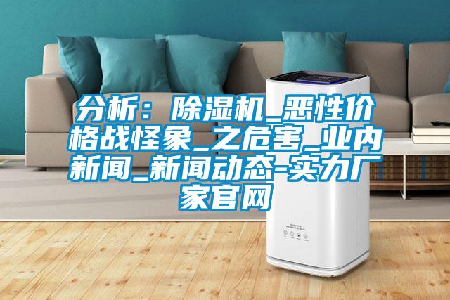 分析:除湿机_恶性价格战怪象_之危害_业内新闻_新闻动态-实力厂家官网