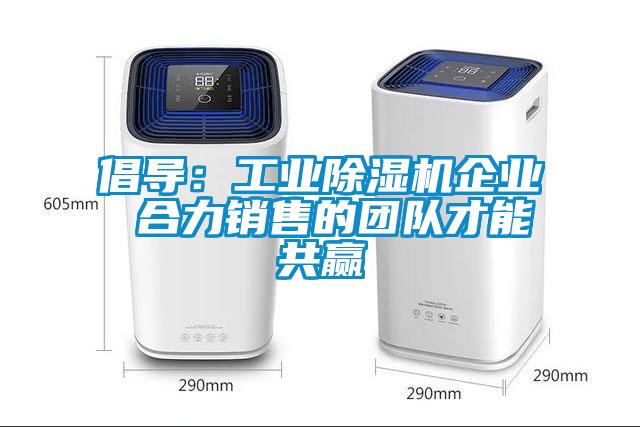 倡导:工业除湿机企业 合力销售的团队才能共赢