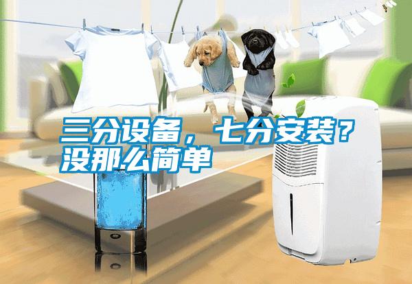 三分设备,七分安装?没那么简单