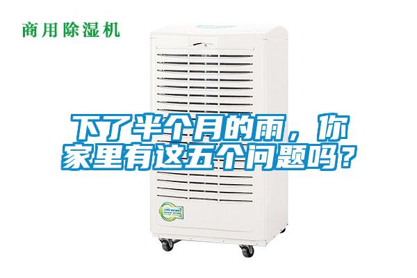 下了半个月的雨,你家里有这五个问题吗?