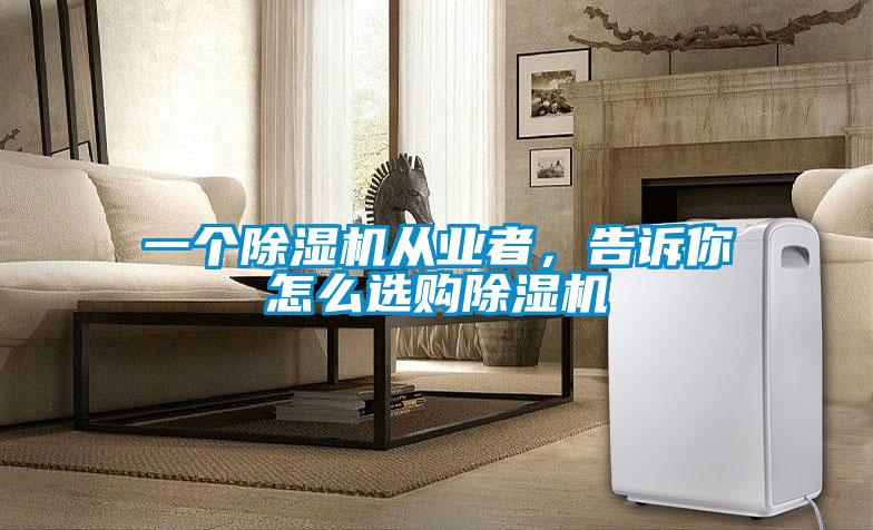 一个除湿机从业者,告诉你怎么选购除湿机