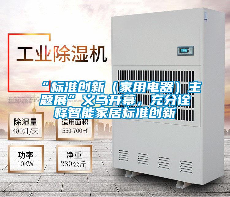 “标准创新(家用电器)主题展”义乌开幕,充分诠释智能家居标准创新