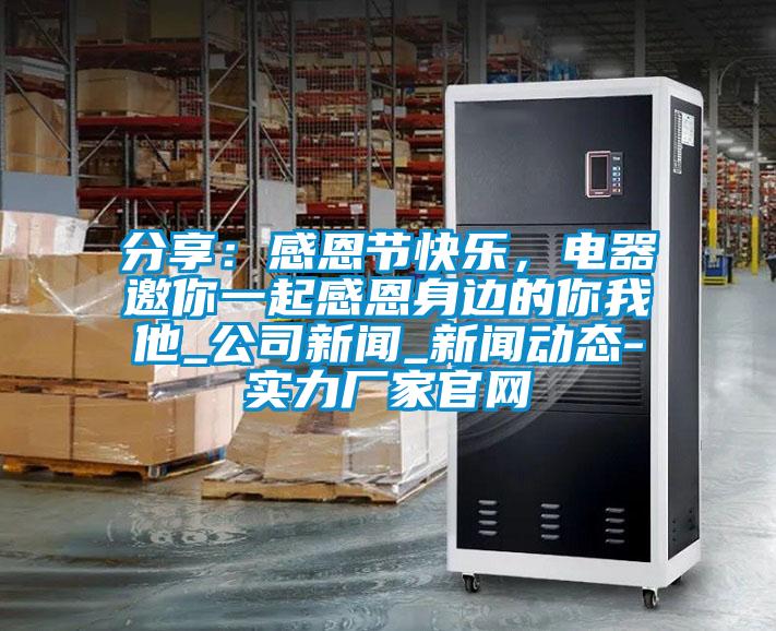 分享:感恩节快乐,电器邀你一起感恩身边的你我他_公司新闻_新闻动态-实力厂家官网
