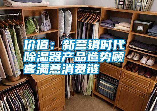 价值:新营销时代 除湿器产品造势顾客满意消费链
