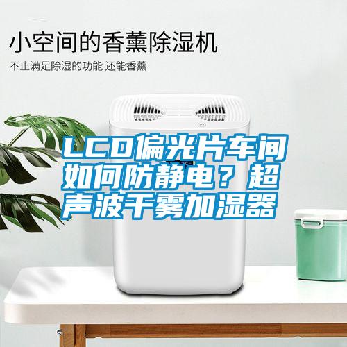 LCD偏光片车间如何防静电?超声波干雾加湿器