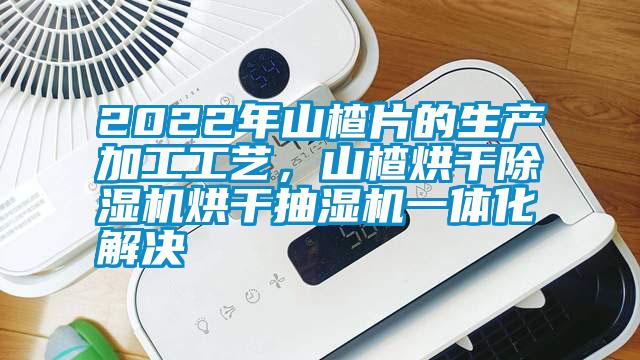 2022年山楂片的生产加工工艺,山楂烘干除湿机烘干抽湿机一体化解决