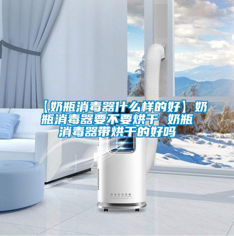 【奶瓶消毒器什么样的好】奶瓶消毒器要不要烘干 奶瓶消毒器带烘干的好吗