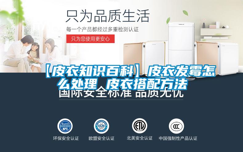 【皮衣知识百科】皮衣发霉怎么处理 皮衣搭配方法