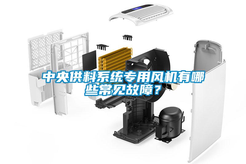 中央供料系统专用风机有哪些常见故障?