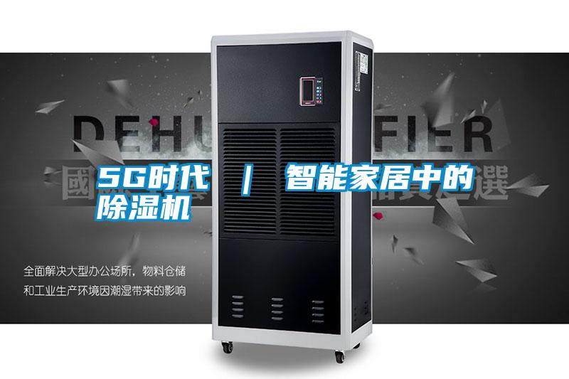 5G时代 | 智能家居中的除湿机
