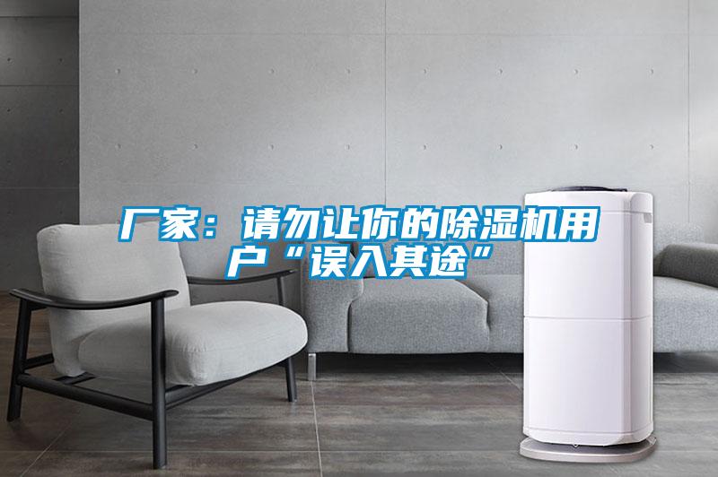 厂家:请勿让你的除湿机用户“误入其途”