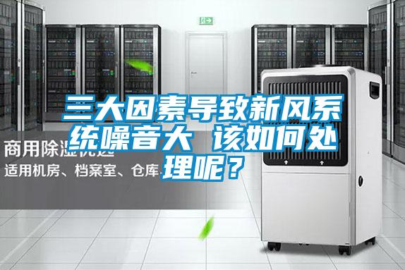 三大因素导致新风系统噪音大 该如何处理呢?