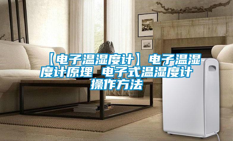 【电子温湿度计】电子温湿度计原理 电子式温湿度计操作方法