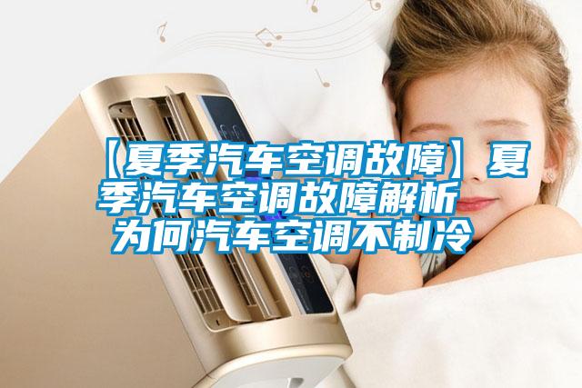 【夏季汽车空调故障】夏季汽车空调故障解析 为何汽车空调不制冷