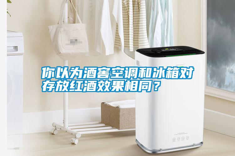 你以为酒窖空调和冰箱对存放红酒效果相同?