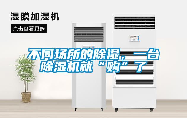 不同场所的除湿,一台除湿机就“购”了