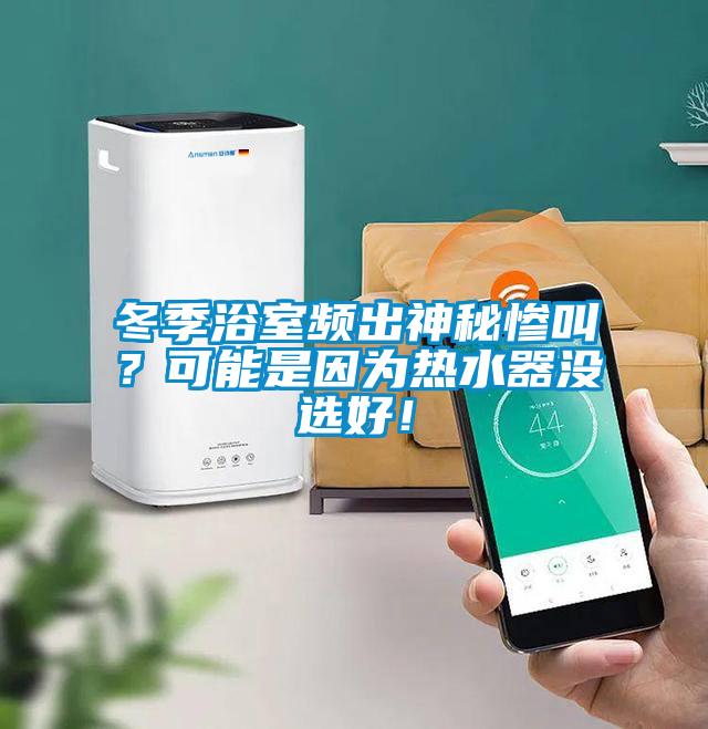 冬季浴室频出神秘惨叫?可能是因为热水器没选好!