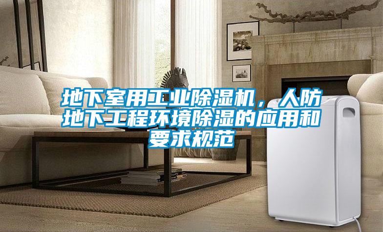 地下室用工业除湿机,人防地下工程环境除湿的应用和要求规范