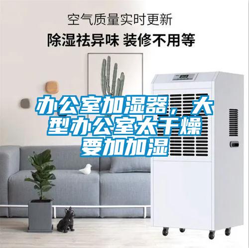 办公室加湿器,大型办公室太干燥要加加湿