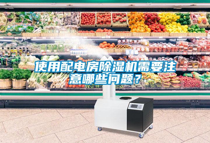 使用配电房除湿机需要注意哪些问题?