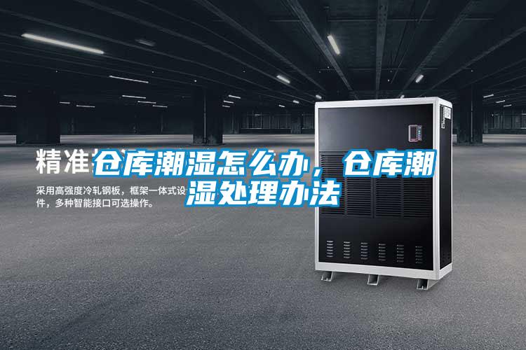 仓库潮湿怎么办,仓库潮湿处理办法