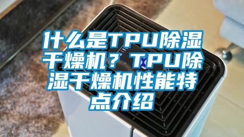 什么是TPU除湿干燥机?TPU除湿干燥机性能特点介绍