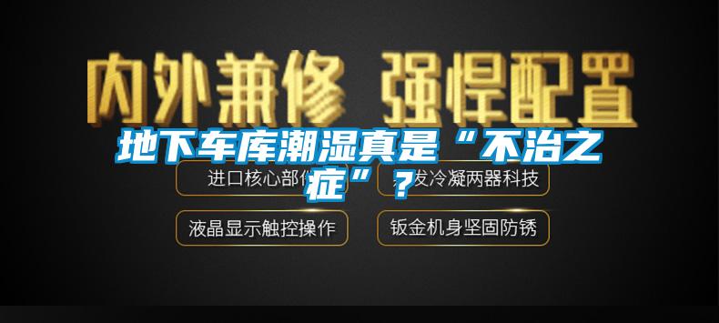 地下车库潮湿真是“不治之症”?