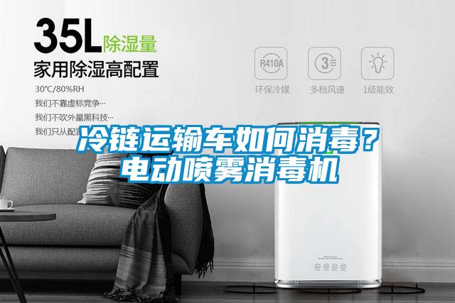 冷链运输车如何消毒?电动喷雾消毒机