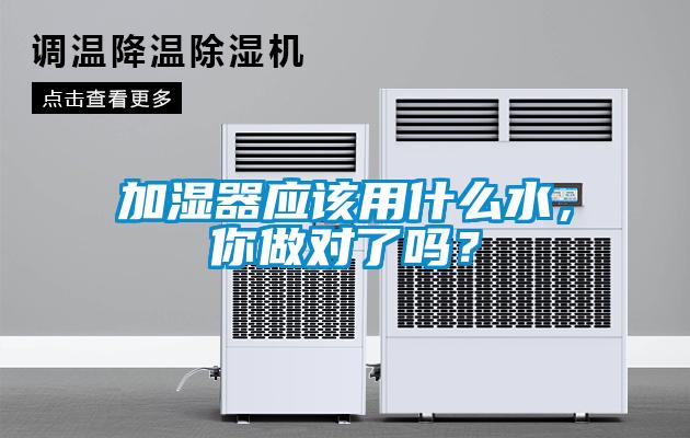 加湿器应该用什么水,你做对了吗?